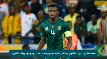 إعادة القرار.. إريك تشيلي يطالب الفيفا بمراجعة ملف تيبوهو موكوينا الشائك